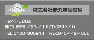 株式会社赤丸空調設備　〒241-0802 神奈川県横浜市旭区上川井町2437-5 Tel.0120-305914 Fax.045-442-4066