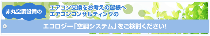 エアコン交換をお考えの皆様へ　エアコンコンサルティングの赤丸空調設備のエコロジー「空調システム」をご検討ください！