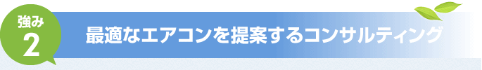 強み2　最適なエアコンを提案するコンサルティング