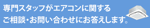 専門スタッフがエアコンに関する ご相談?お問い合わせにお答えします。