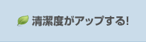 清潔度がアップする！