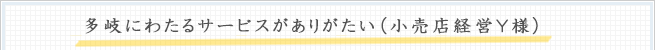 多岐にわたるサービスがありがたい（小売店経営Y様）